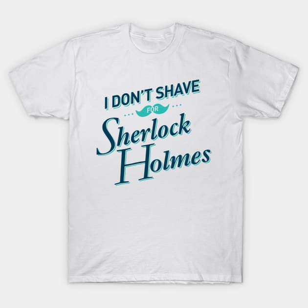 I Don't Shave for Sherlock Holmes T-Shirt by mydeardear